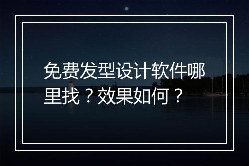 免费发型设计软件哪里找？效果如何？
