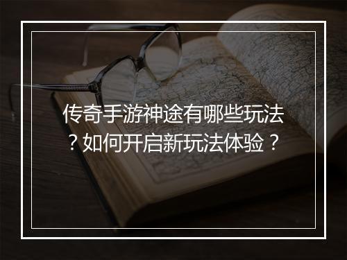 传奇手游神途有哪些玩法？如何开启新玩法体验？