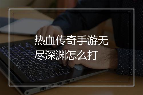 热血传奇手游无尽深渊怎么打