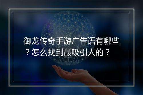 御龙传奇手游广告语有哪些？怎么找到最吸引人的？