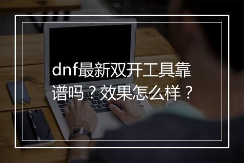dnf最新双开工具靠谱吗？效果怎么样？