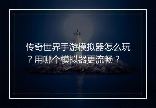 传奇世界手游模拟器怎么玩？用哪个模拟器更流畅？