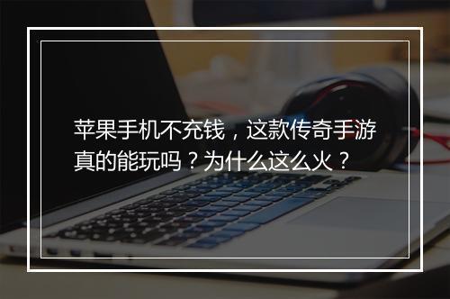 苹果手机不充钱，这款传奇手游真的能玩吗？为什么这么火？