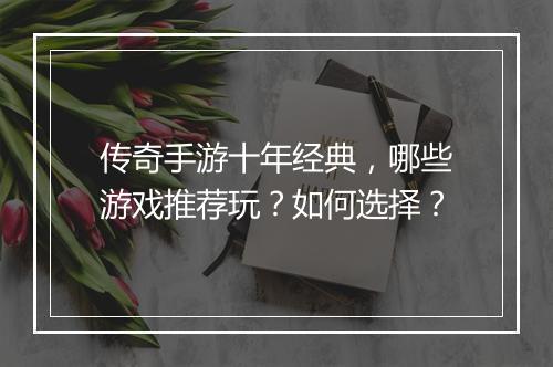 传奇手游十年经典，哪些游戏推荐玩？如何选择？