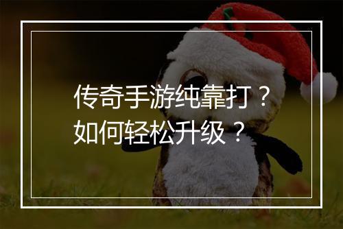 传奇手游纯靠打？如何轻松升级？