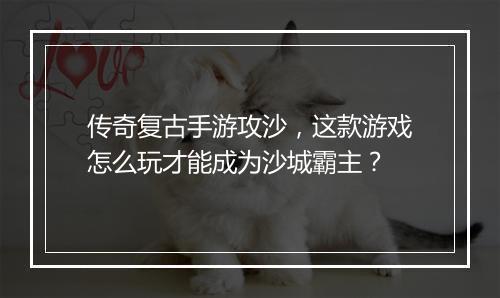 传奇复古手游攻沙，这款游戏怎么玩才能成为沙城霸主？