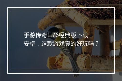 手游传奇1.76经典版下载安卓，这款游戏真的好玩吗？
