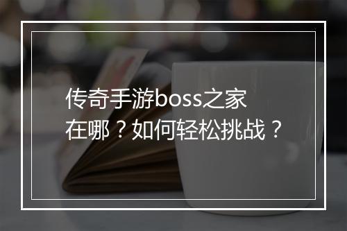 传奇手游boss之家在哪？如何轻松挑战？