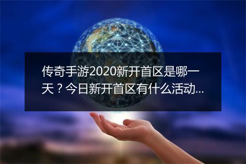 传奇手游2020新开首区是哪一天？今日新开首区有什么活动？