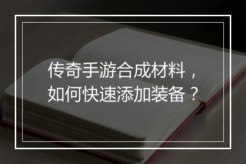 传奇手游合成材料，如何快速添加装备？