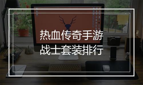 热血传奇手游战士套装排行