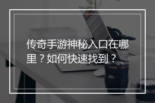 传奇手游神秘入口在哪里？如何快速找到？