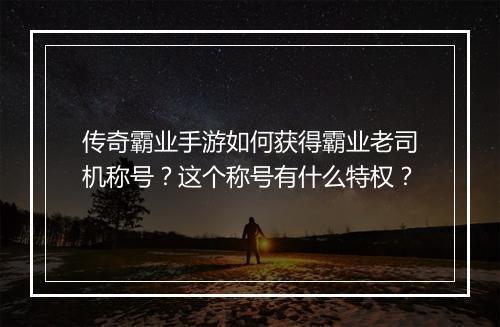 传奇霸业手游如何获得霸业老司机称号？这个称号有什么特权？