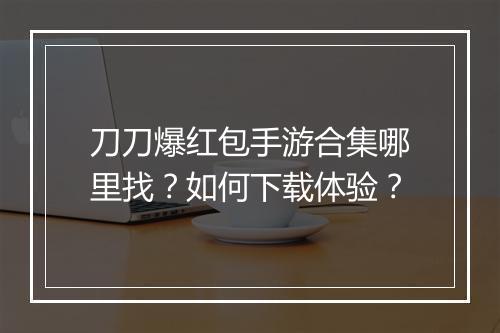 刀刀爆红包手游合集哪里找？如何下载体验？