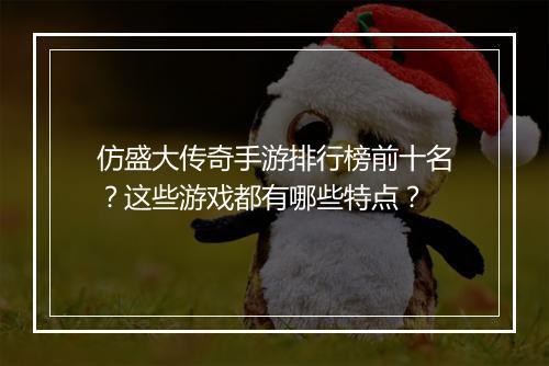 仿盛大传奇手游排行榜前十名？这些游戏都有哪些特点？