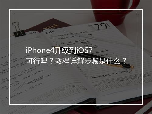 iPhone4升级到iOS7可行吗？教程详解步骤是什么？