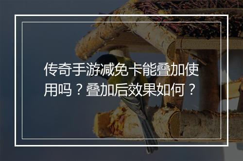 传奇手游减免卡能叠加使用吗？叠加后效果如何？