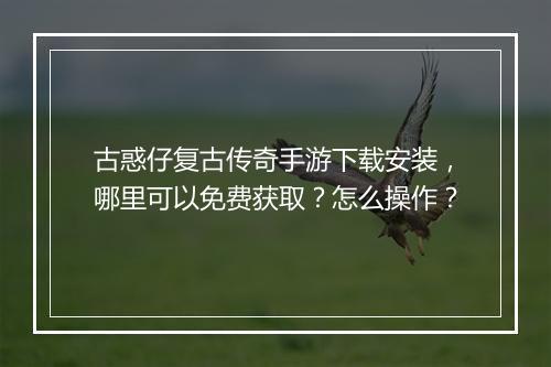 古惑仔复古传奇手游下载安装,哪里可以免费获取?怎么操作?