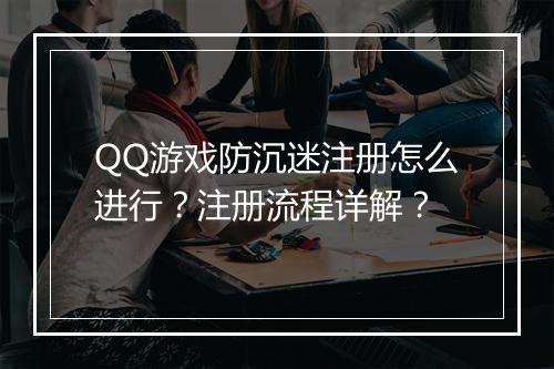 QQ游戏防沉迷注册怎么进行？注册流程详解？