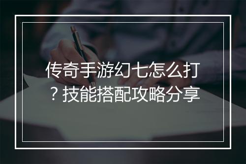 传奇手游幻七怎么打？技能搭配攻略分享