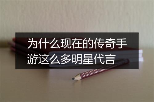 为什么现在的传奇手游这么多明星代言