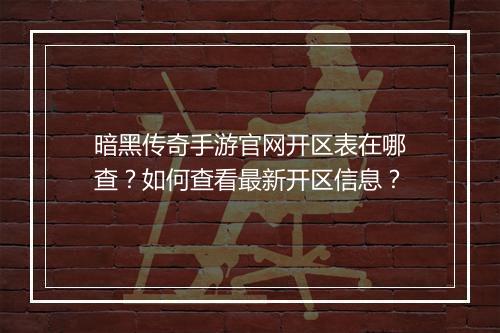 暗黑传奇手游官网开区表在哪查？如何查看最新开区信息？