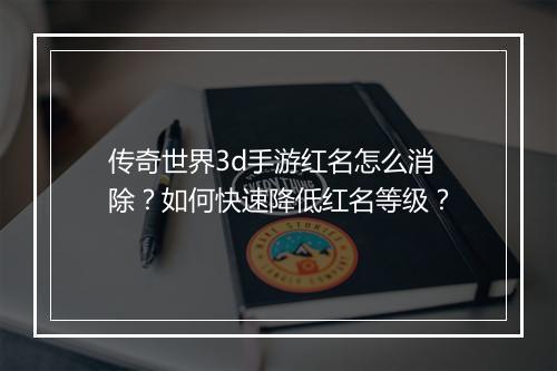 传奇世界3d手游红名怎么消除？如何快速降低红名等级？