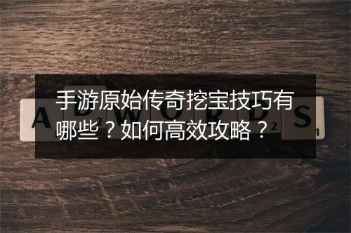手游原始传奇挖宝技巧有哪些？如何高效攻略？