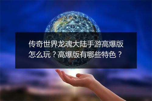 传奇世界龙魂大陆手游高爆版怎么玩？高爆版有哪些特色？