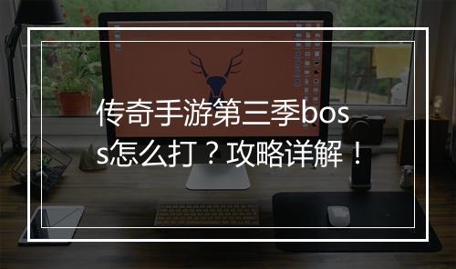传奇手游第三季boss怎么打？攻略详解！