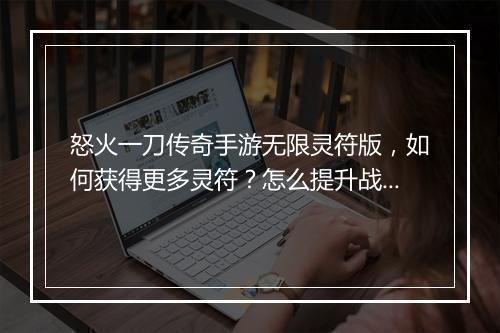 怒火一刀传奇手游无限灵符版，如何获得更多灵符？怎么提升战斗力？