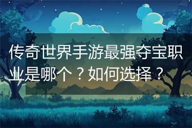 传奇世界手游最强夺宝职业是哪个？如何选择？
