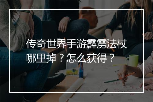 传奇世界手游霹雳法杖哪里掉？怎么获得？