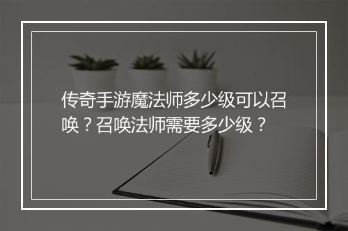 传奇手游魔法师多少级可以召唤？召唤法师需要多少级？