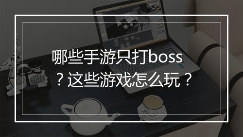 哪些手游只打boss？这些游戏怎么玩？