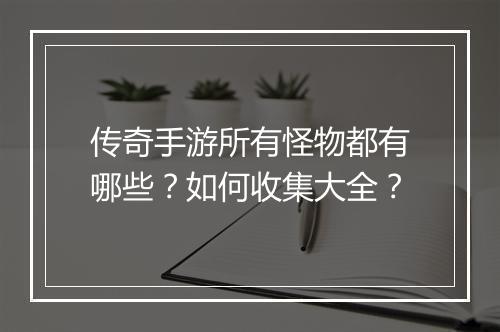 传奇手游所有怪物都有哪些？如何收集大全？