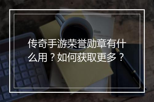 传奇手游荣誉勋章有什么用？如何获取更多？