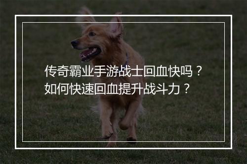 传奇霸业手游战士回血快吗？如何快速回血提升战斗力？