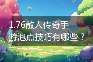 1.76散人传奇手游泡点技巧有哪些？