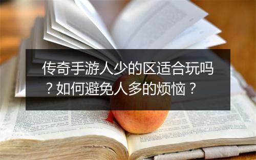 传奇手游人少的区适合玩吗？如何避免人多的烦恼？