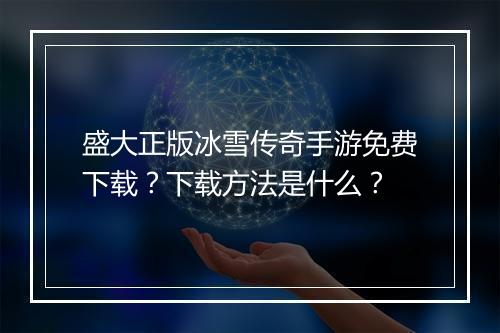 盛大正版冰雪传奇手游免费下载？下载方法是什么？