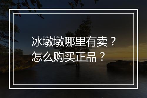冰墩墩哪里有卖？怎么购买正品？