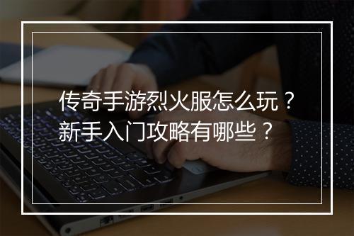 传奇手游烈火服怎么玩？新手入门攻略有哪些？