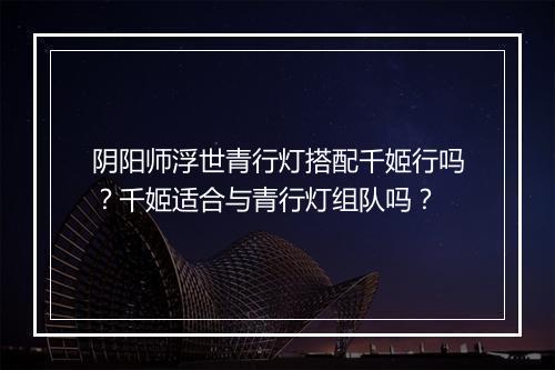 阴阳师浮世青行灯搭配千姬行吗？千姬适合与青行灯组队吗？