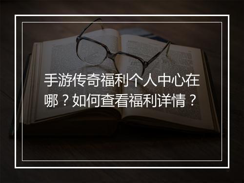 手游传奇福利个人中心在哪？如何查看福利详情？