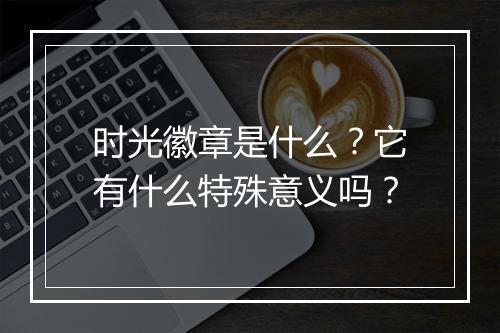 时光徽章是什么？它有什么特殊意义吗？