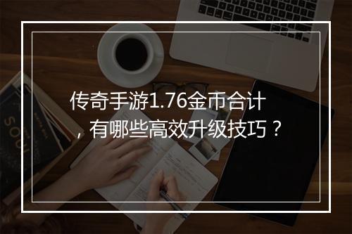 传奇手游1.76金币合计，有哪些高效升级技巧？