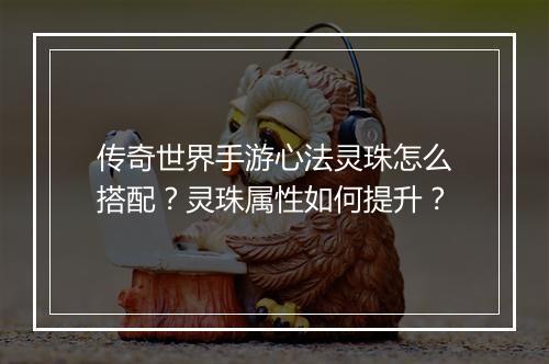 传奇世界手游心法灵珠怎么搭配？灵珠属性如何提升？