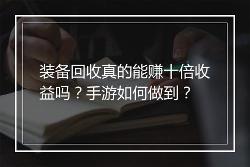 装备回收真的能赚十倍收益吗？手游如何做到？