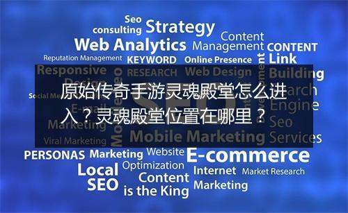 原始传奇手游灵魂殿堂怎么进入？灵魂殿堂位置在哪里？